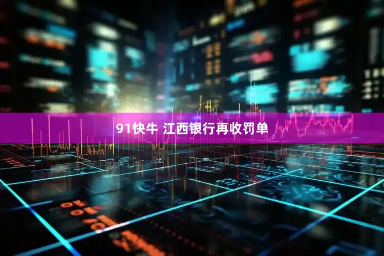 91快牛 江西银行再收罚单
