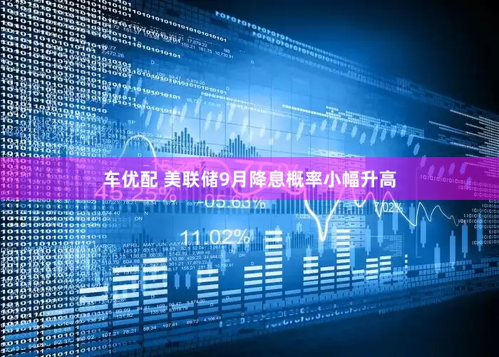 车优配 美联储9月降息概率小幅升高