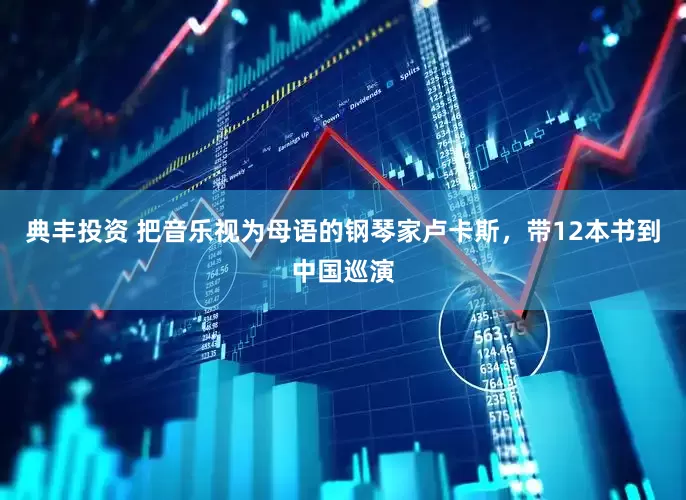 典丰投资 把音乐视为母语的钢琴家卢卡斯，带12本书到中国巡演