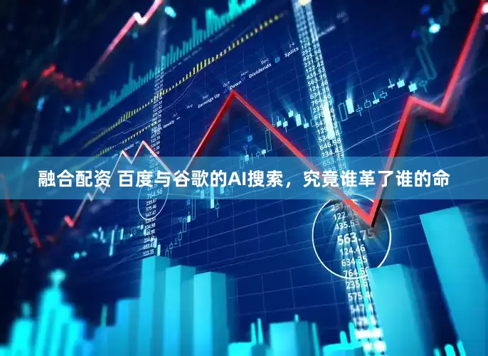 融合配资 百度与谷歌的AI搜索，究竟谁革了谁的命