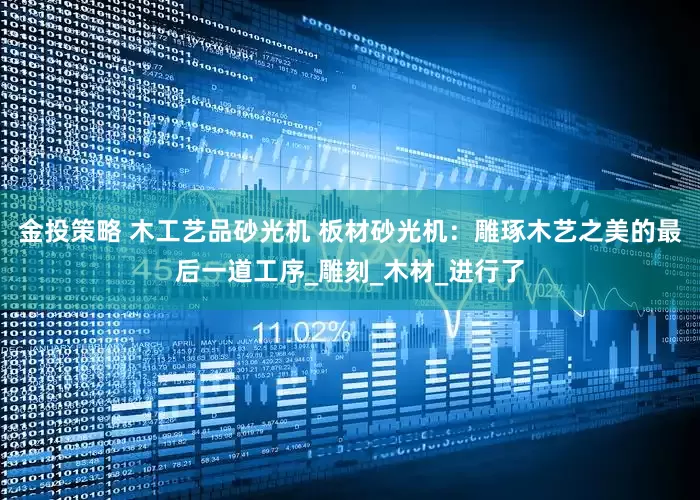 金投策略 木工艺品砂光机 板材砂光机：雕琢木艺之美的最后一道工序_雕刻_木材_进行了