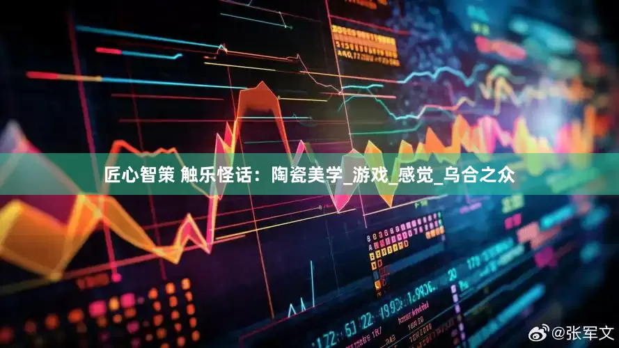 匠心智策 触乐怪话：陶瓷美学_游戏_感觉_乌合之众