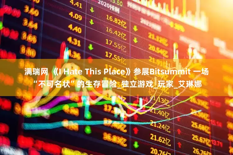 满瑞网 《I Hate This Place》参展Bitsummit 一场“不可名状”的生存冒险_独立游戏_玩家_艾琳娜