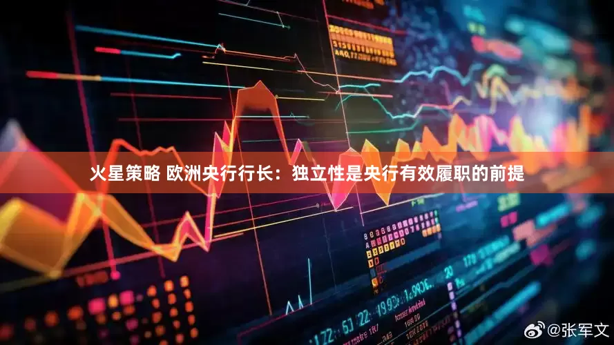火星策略 欧洲央行行长：独立性是央行有效履职的前提