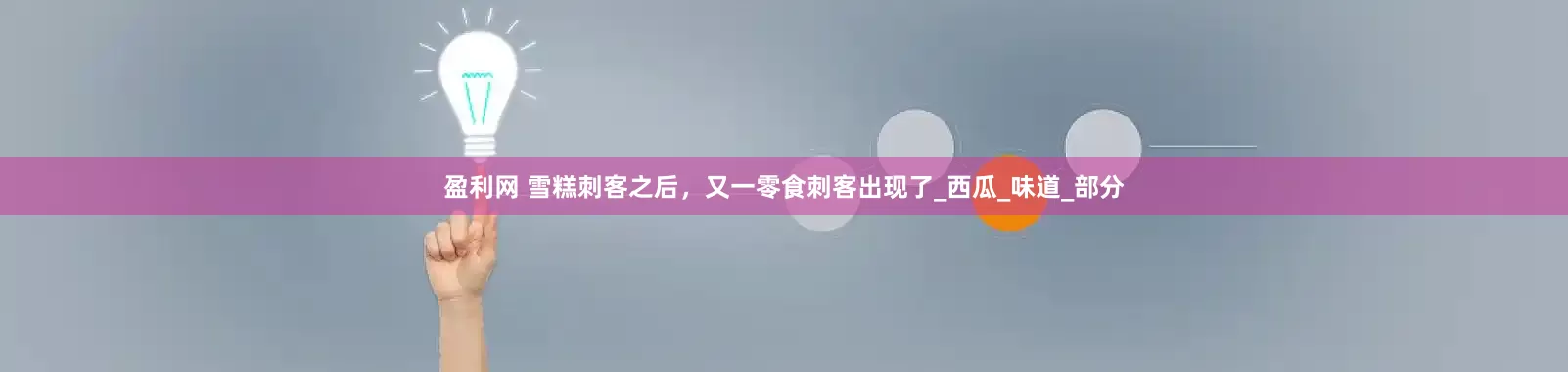 盈利网 雪糕刺客之后，又一零食刺客出现了_西瓜_味道_部分