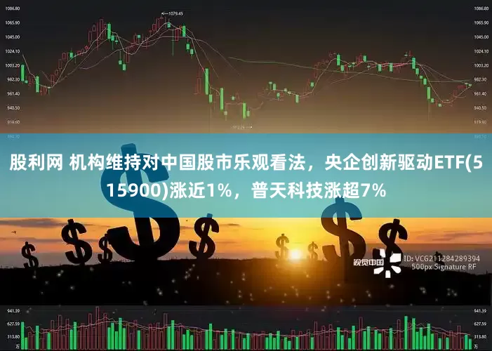 股利网 机构维持对中国股市乐观看法，央企创新驱动ETF(515900)涨近1%，普天科技涨超7%