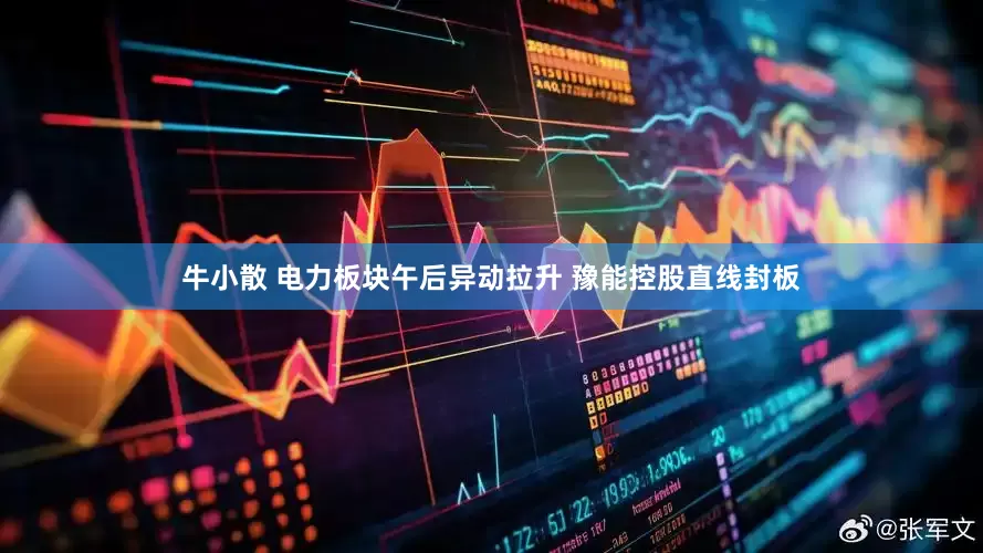 牛小散 电力板块午后异动拉升 豫能控股直线封板