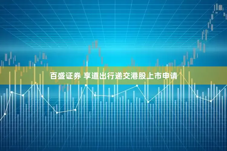 百盛证券 享道出行递交港股上市申请