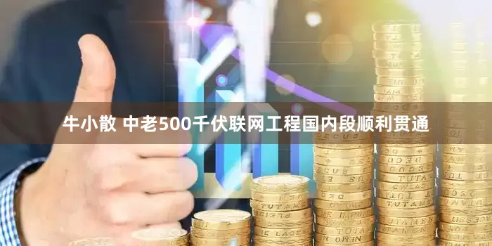 牛小散 中老500千伏联网工程国内段顺利贯通