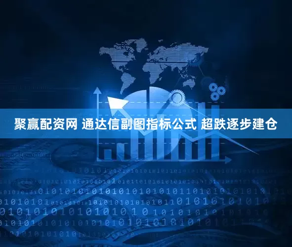 聚赢配资网 通达信副图指标公式 超跌逐步建仓