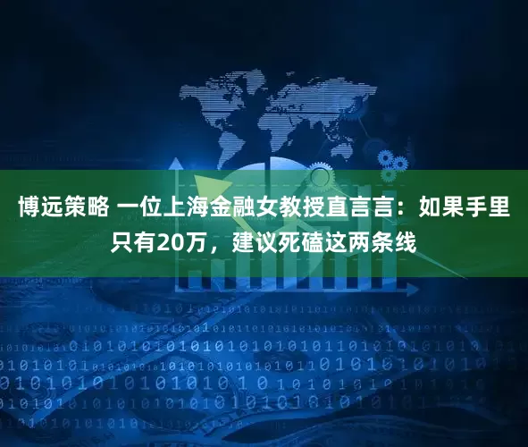 博远策略 一位上海金融女教授直言言：如果手里只有20万，建议死磕这两条线