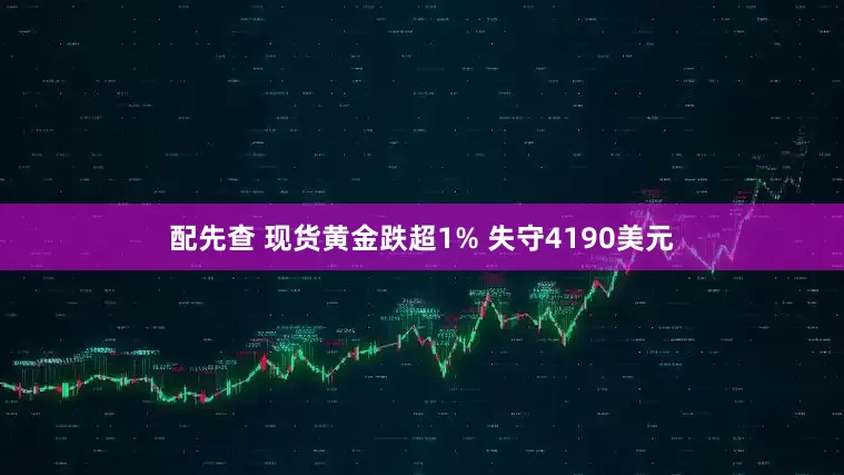 配先查 现货黄金跌超1% 失守4190美元