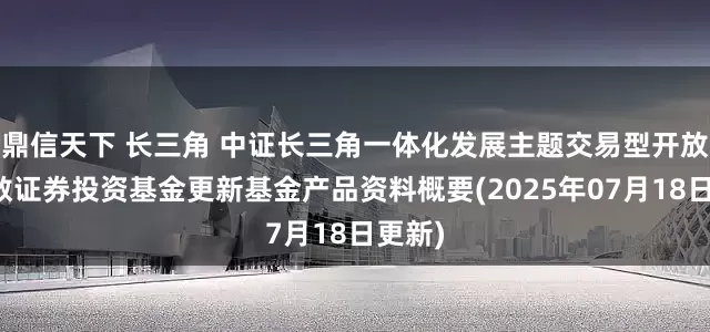 鼎信天下 长三角 中证长三角一体化发展主题交易型开放式指数证券投资基金更新基金产品资料概要(2025年07月18日更新)